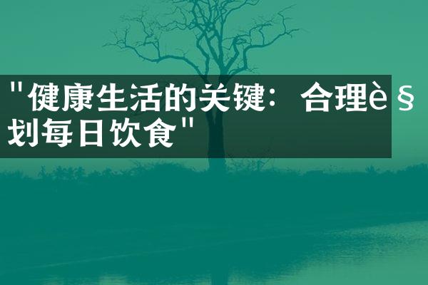 "健康生活的关键：合理规划每日饮食"