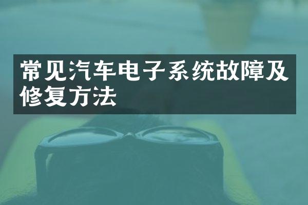 常见汽车电子系统故障及修复方法