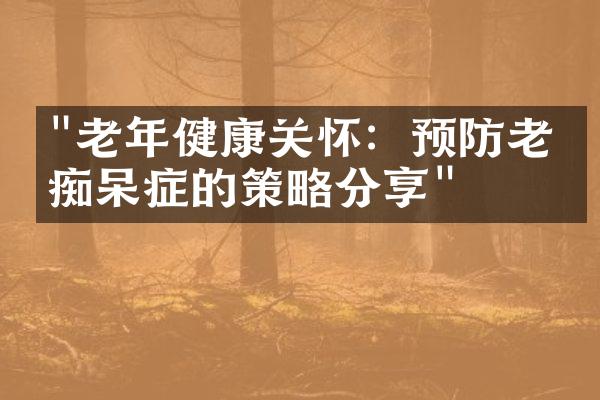 "老年健康关怀：预防老年痴呆症的策略分享"