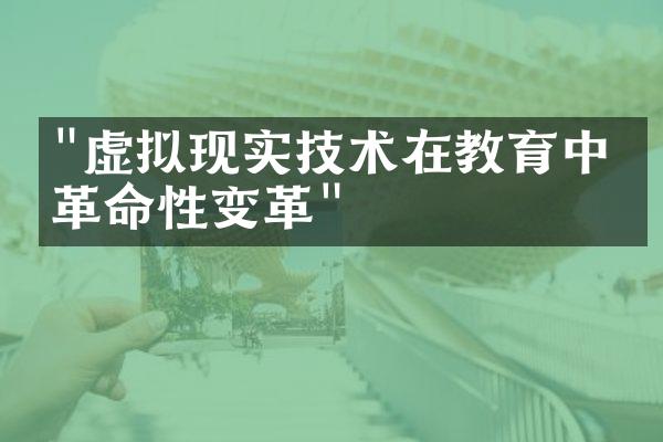 "虚拟现实技术在教育中的革命性变革"