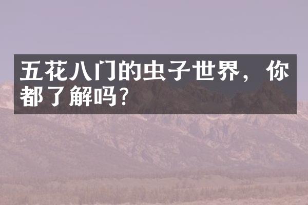 五花八门的虫子世界，你都了解吗？