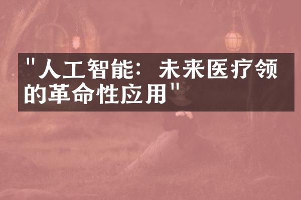 "人工智能：未来医疗领域的革命性应用"
