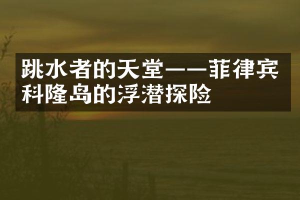 跳水者的天堂——菲律宾科隆岛的浮潜探险