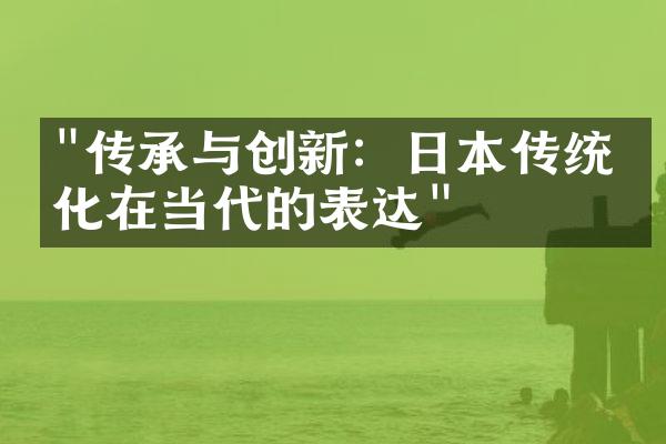 "传承与创新：日本传统文化在当代的表达"