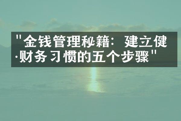 "金钱管理秘籍：建立健康财务习惯的五个步骤"