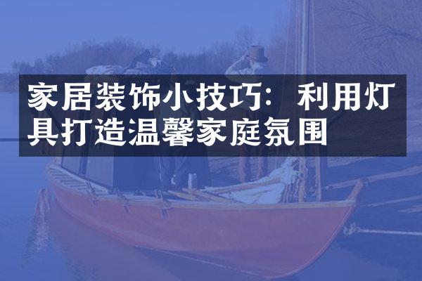 家居装饰小技巧：利用灯具打造温馨家庭氛围