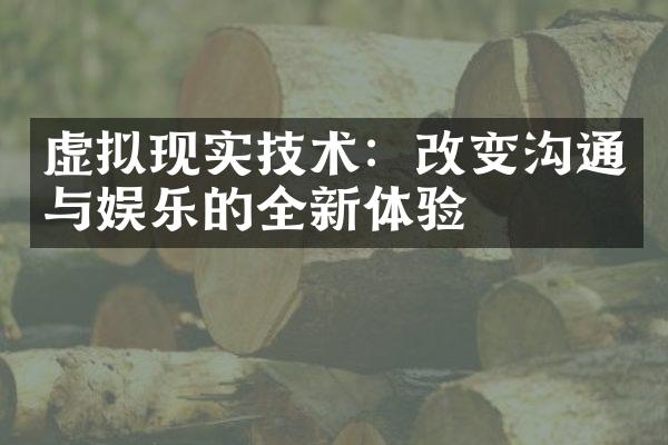 虚拟现实技术：改变沟通与娱乐的全新体验