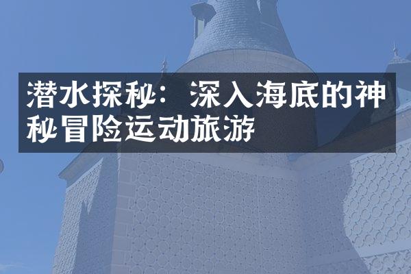 潜水探秘：深入海底的神秘冒险运动旅游