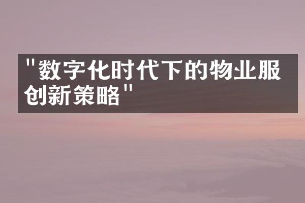 "数字化时代下的物业服务创新策略"