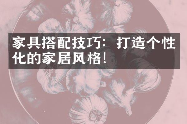 家具搭配技巧：打造个性化的家居风格！
