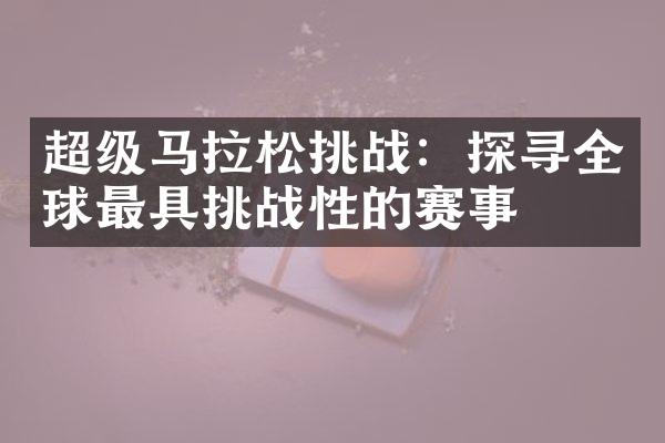 超级马拉松挑战：探寻全球最具挑战性的赛事