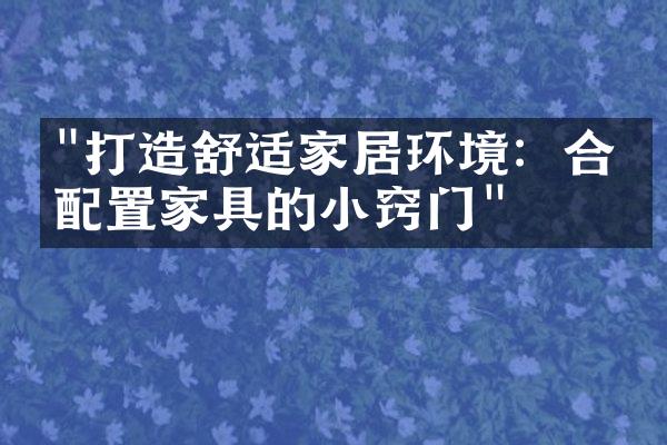 "打造舒适家居环境：合理配置家具的小窍门"