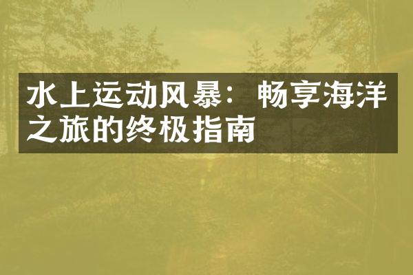 水上运动风暴：畅享海洋之旅的终极指南
