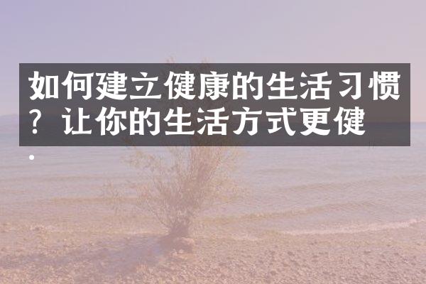 如何建立健康的生活习惯？让你的生活方式更健康