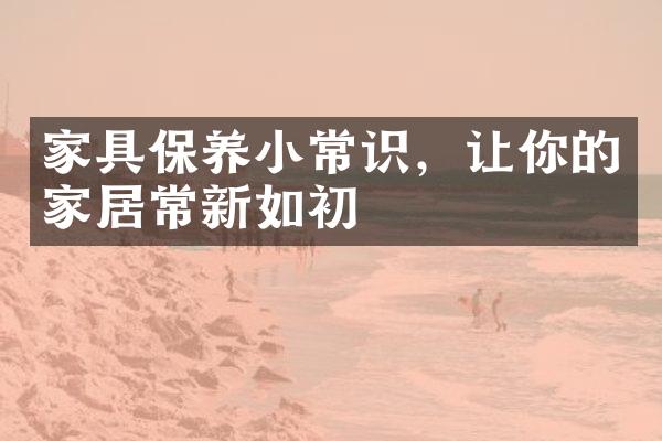 家具保养小常识，让你的家居常新如初