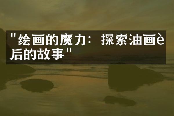 "绘画的魔力：探索油画背后的故事"