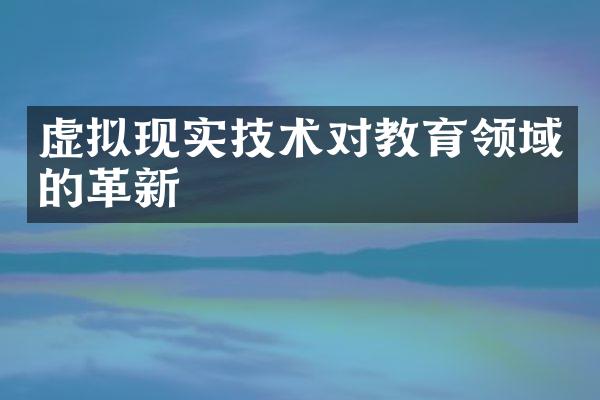 虚拟现实技术对教育领域的革新