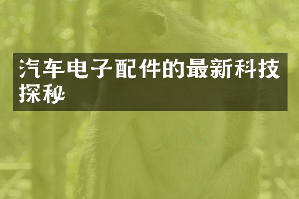 汽车电子配件的最新科技探秘