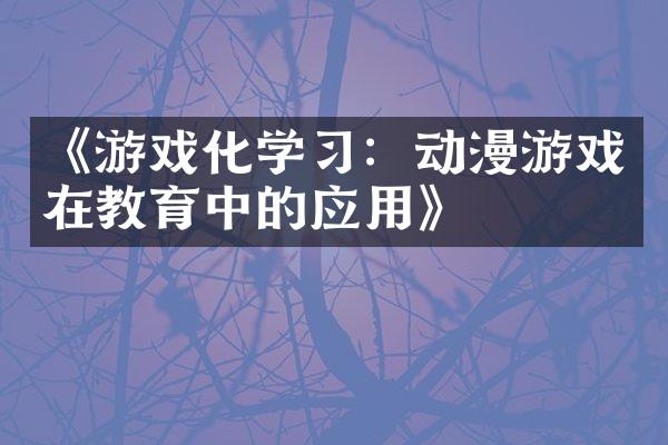 《游戏化学习：动漫游戏在教育中的应用》