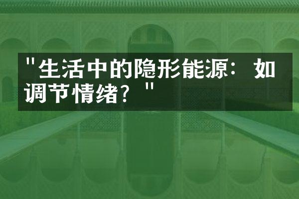 "生活中的隐形能源：如何调节情绪？"