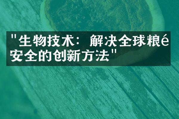 "生物技术：解决全球粮食安全的创新方法"
