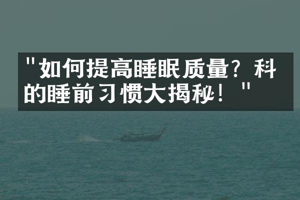 "如何提高睡眠质量？科学的睡前习惯大揭秘！"