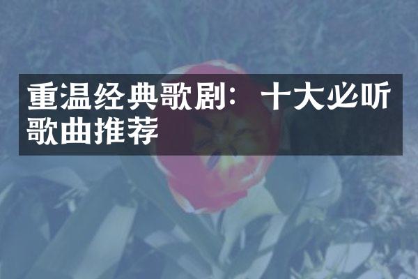 重温经典歌剧：十大必听歌曲推荐