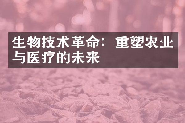 生物技术革命：重塑农业与医疗的未来