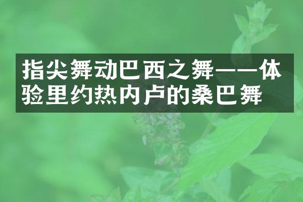 指尖舞动巴西之舞——体验里约热内卢的桑巴舞