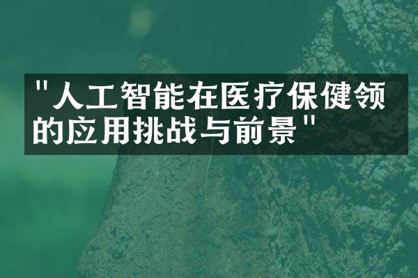 "人工智能在医疗保健领域的应用挑战与前景"