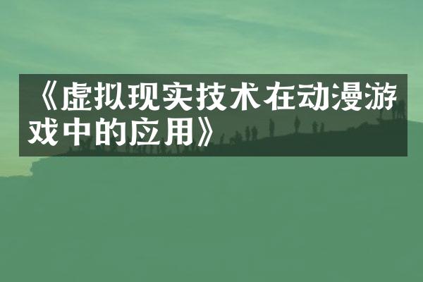 《虚拟现实技术在动漫游戏中的应用》
