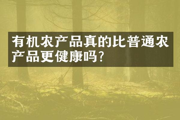 有机农产品真的比普通农产品更健康吗？