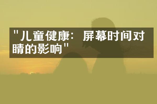 "儿童健康：屏幕时间对眼睛的影响"