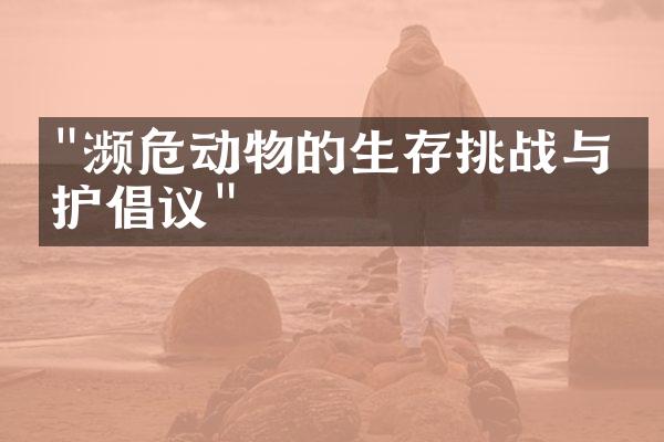 "濒危动物的生存挑战与保护倡议"