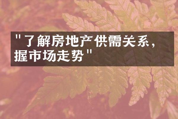 "了解房地产供需关系，掌握市场走势"