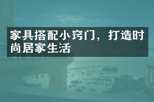 家具搭配小窍门，打造时尚居家生活