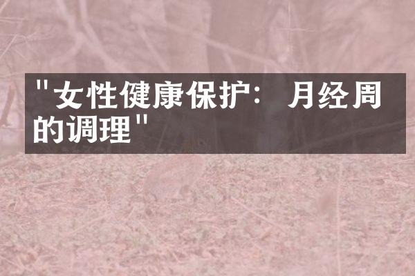 "女性健康保护：月经周期的调理"