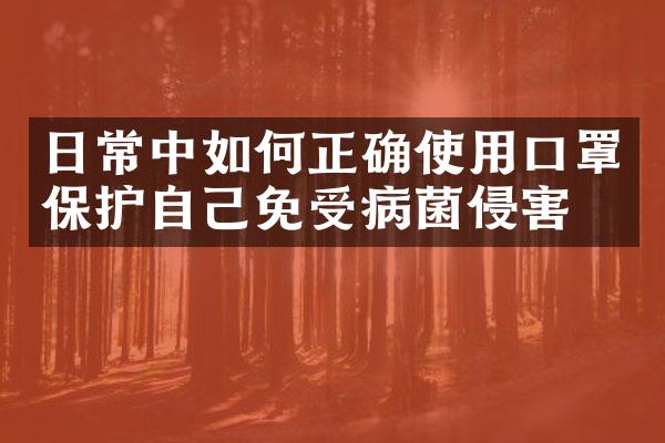 日常中如何正确使用口罩保护自己免受病菌侵害