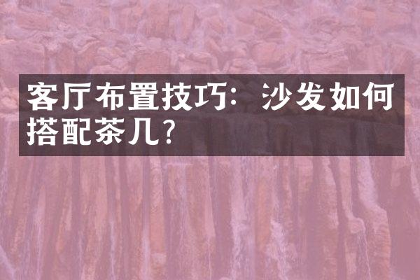 客厅布置技巧：沙发如何搭配茶几？