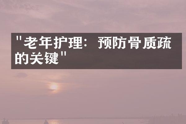 "老年护理：预防骨质疏松的关键"