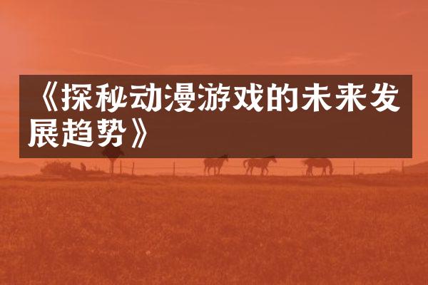 《探秘动漫游戏的未来发展趋势》