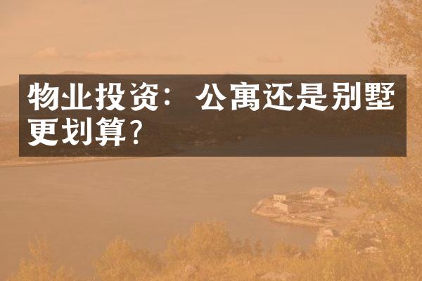 物业投资：公寓还是别墅更划算？