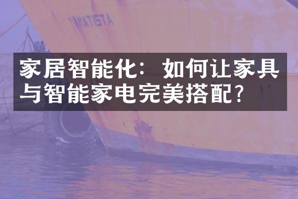 家居智能化：如何让家具与智能家电完美搭配？