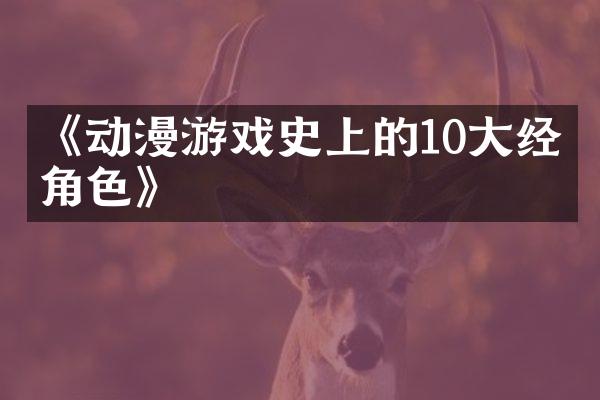《动漫游戏史上的10大经典角色》