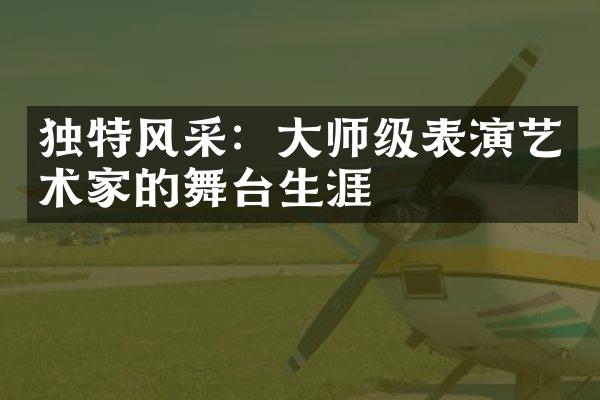 独特风采：大师级表演艺术家的舞台生涯