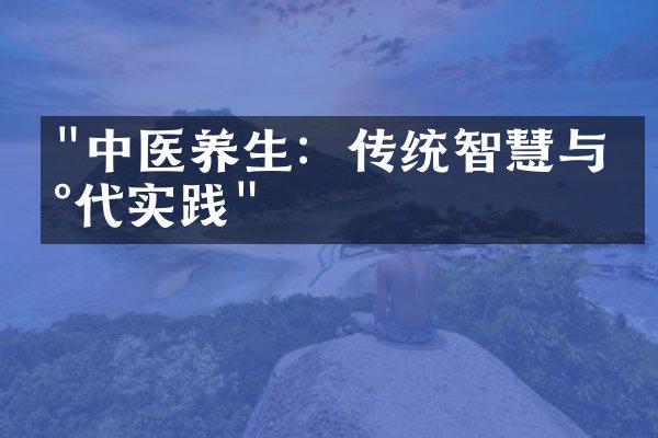 "中医养生：传统智慧与现代实践"