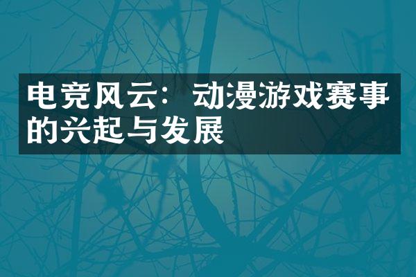 电竞风云：动漫游戏赛事的兴起与发展