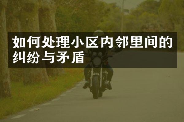 如何处理小区内邻里间的纠纷与矛盾