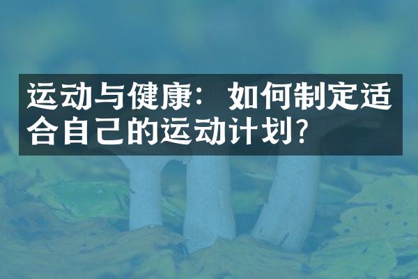 运动与健康：如何制定适合自己的运动计划？