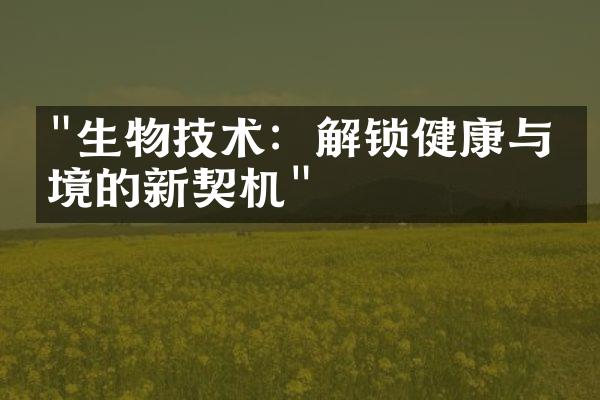 "生物技术：解锁健康与环境的新契机"